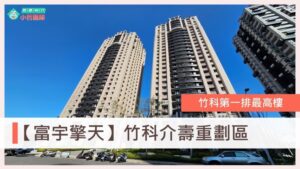 富宇擎天、富宇建設評價、介壽重劃區、台慶小哲、關埔重劃區、竹科買房、新竹買房、房仲推薦、介壽路社區、金山街社區、關埔兩房、富宇擎天格局、富宇擎天社區介紹房價