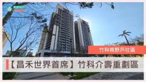 介壽重劃區、昌禾世界首席、竹科買房、新竹房仲、關埔重劃區、台慶小哲、房仲推薦、介壽路、世界首席格局、世界首席房價、新竹買房