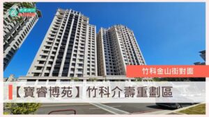 寶睿博苑、寶睿建設評價、介壽重劃區、台慶小哲、關埔重劃區、竹科買房、新竹買房、房仲推薦、介壽路社區、金山街社區、關埔兩房、寶睿博苑格局、寶睿博苑社區介紹房價