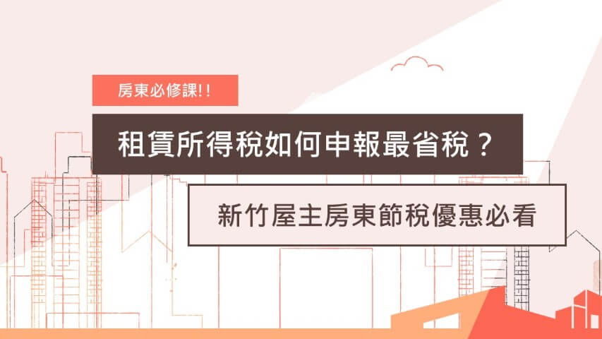 租賃所得稅、房屋出租報稅、2026租賃報稅、新竹房東節稅、公益出租人、租金補貼、必要費用扣除43%、房屋稅優惠、地價稅減免、新竹租屋市場、竹北房屋出租、竹科房屋出租、房東稅務規劃、租賃契約申報、新竹市政府租屋政策、租金收入免稅額、 新竹房東、房屋出租